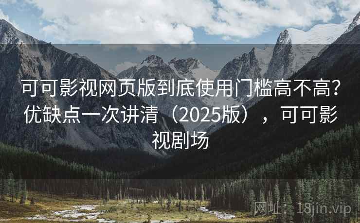 可可影视网页版到底使用门槛高不高?优缺点一次讲清(2025版),可可影视剧场 第2张 可可影视网页版到底使用门槛高不高?优缺点一次讲清(2025版),可可影视剧场 第2张