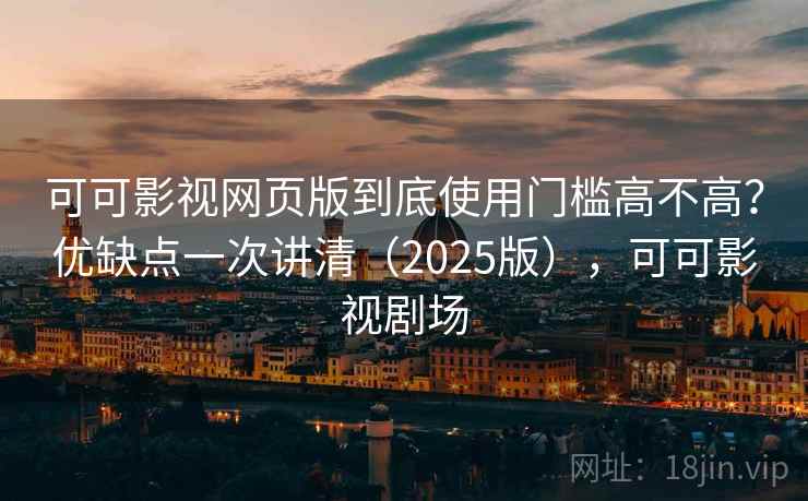 可可影视网页版到底使用门槛高不高?优缺点一次讲清(2025版),可可影视剧场 第1张 可可影视网页版到底使用门槛高不高?优缺点一次讲清(2025版),可可影视剧场 第1张