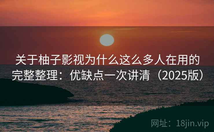 关于柚子影视为什么这么多人在用的完整整理:优缺点一次讲清(2025版) 第2张 关于柚子影视为什么这么多人在用的完整整理:优缺点一次讲清(2025版) 第2张
