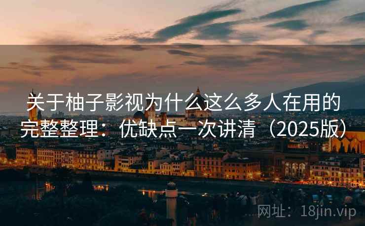 关于柚子影视为什么这么多人在用的完整整理:优缺点一次讲清(2025版) 第1张 关于柚子影视为什么这么多人在用的完整整理:优缺点一次讲清(2025版) 第1张