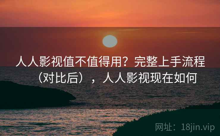 人人影视值不值得用?完整上手流程(对比后),人人影视现在如何 第2张 人人影视值不值得用?完整上手流程(对比后),人人影视现在如何 第2张