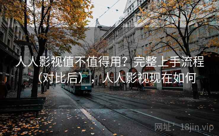 人人影视值不值得用?完整上手流程(对比后),人人影视现在如何 第1张 人人影视值不值得用?完整上手流程(对比后),人人影视现在如何 第1张