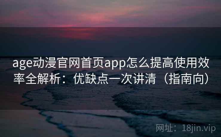 age动漫官网首页app怎么提高使用效率全解析:优缺点一次讲清(指南向) 第2张 age动漫官网首页app怎么提高使用效率全解析:优缺点一次讲清(指南向) 第2张