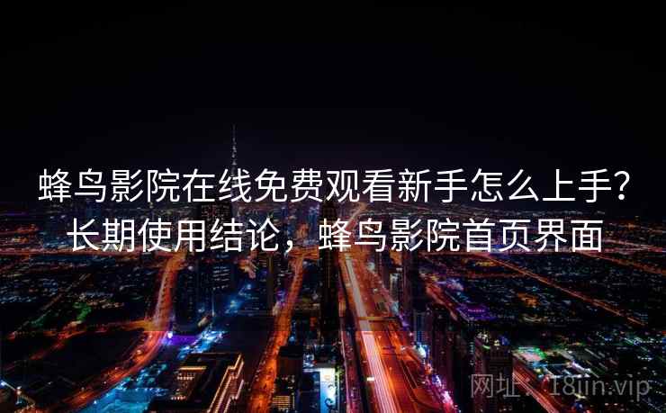 蜂鸟影院在线免费观看新手怎么上手?长期使用结论,蜂鸟影院首页界面 第1张 蜂鸟影院在线免费观看新手怎么上手?长期使用结论,蜂鸟影院首页界面 第1张