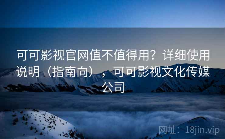 可可影视官网值不值得用?详细使用说明(指南向),可可影视文化传媒公司 第2张 可可影视官网值不值得用?详细使用说明(指南向),可可影视文化传媒公司 第2张